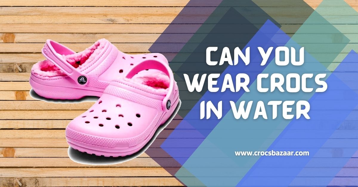 Can You Wear Crocs in Water? - Crocs Bazaar