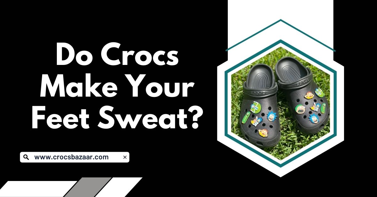 Do Crocs Make Your Feet Sweat? Comfort and Breathability