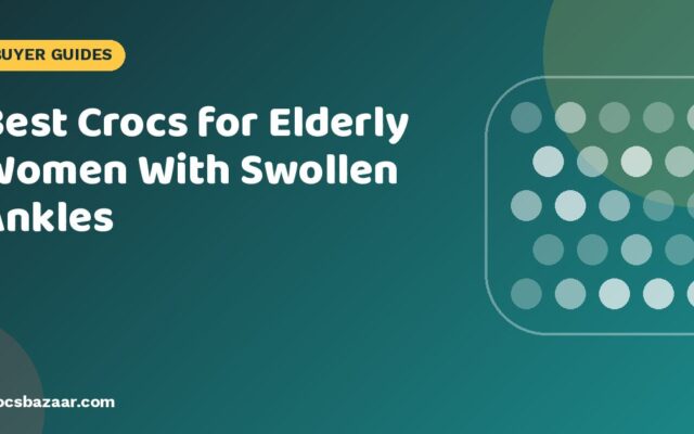 Best Crocs for Elderly Women With Swollen Ankles