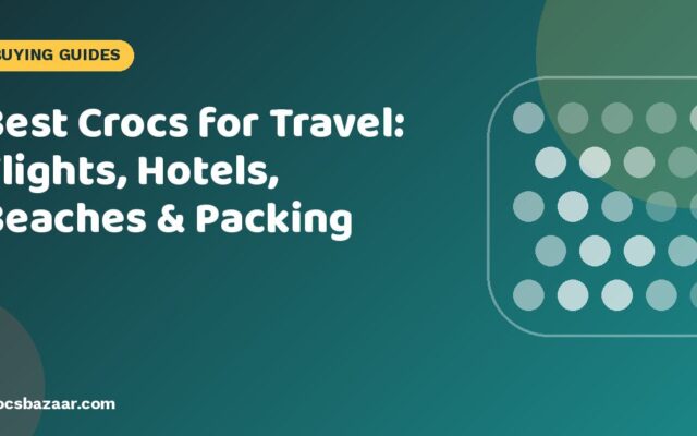 Best Crocs for Travel: Flights, Hotels, Beaches & Packing