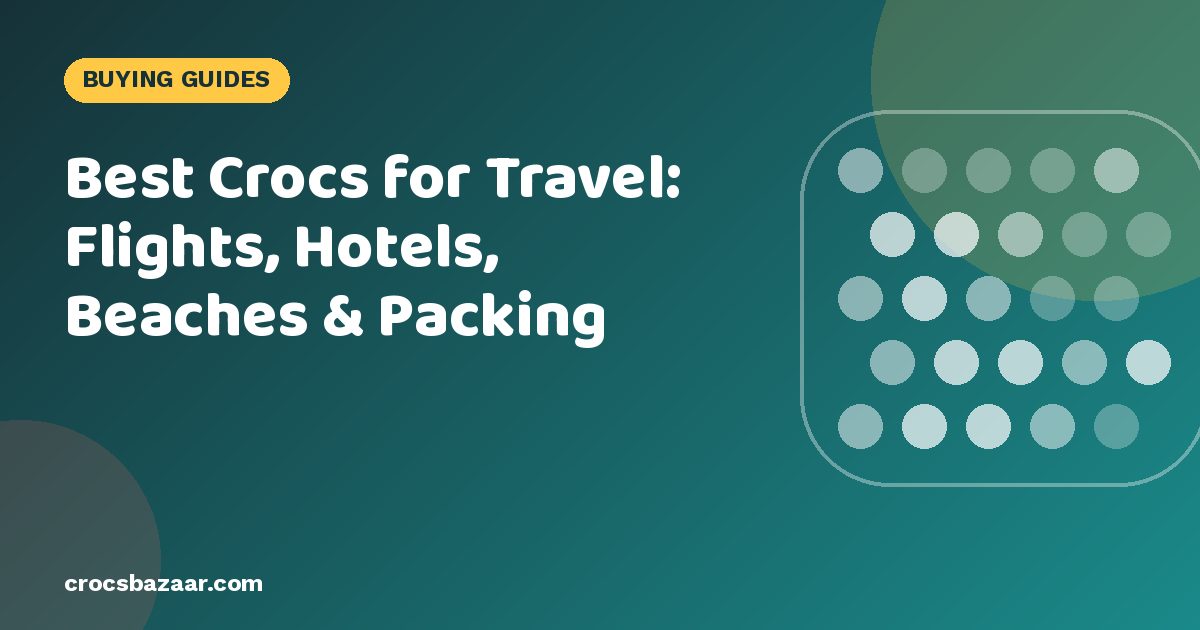 Best Crocs for Travel: Flights, Hotels, Beaches & Packing