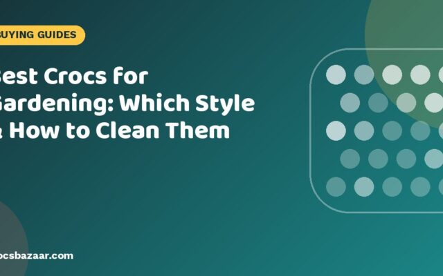 Best Crocs for Gardening: Which Style & How to Clean Them