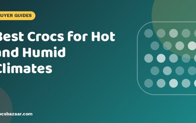 Best Crocs for Hot and Humid Climates