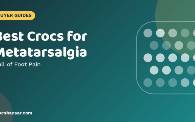 Best Crocs for Metatarsalgia — Ball of Foot Pain