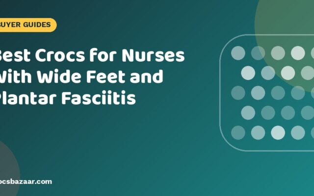 Best Crocs for Nurses With Wide Feet and Plantar Fasciitis