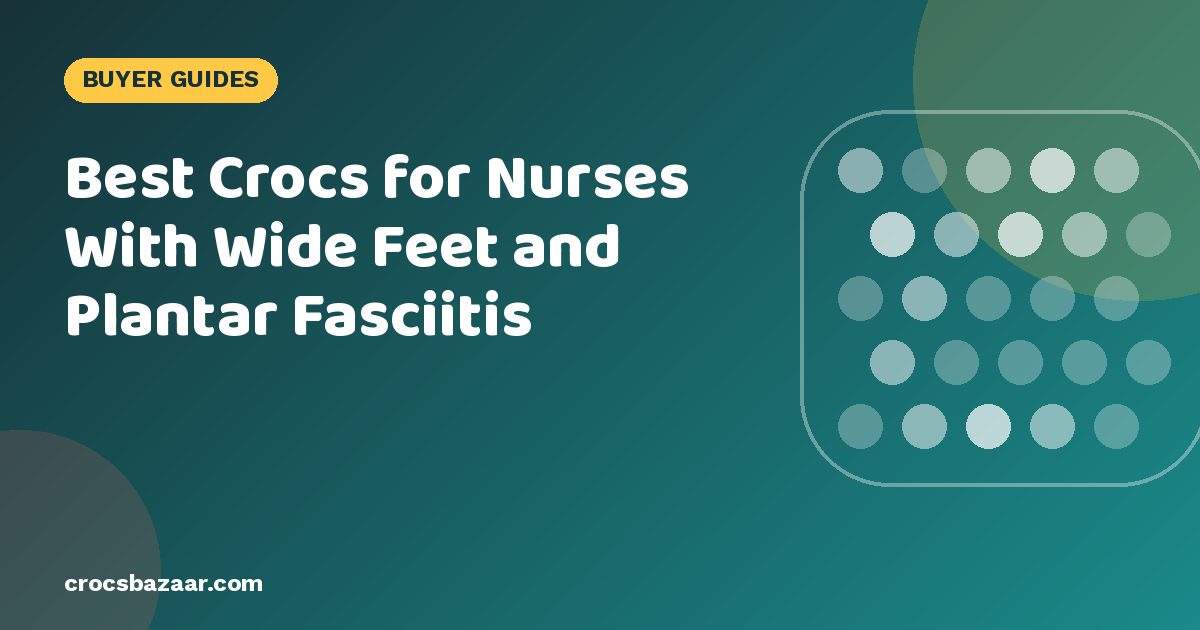 Best Crocs for Nurses With Wide Feet and Plantar Fasciitis