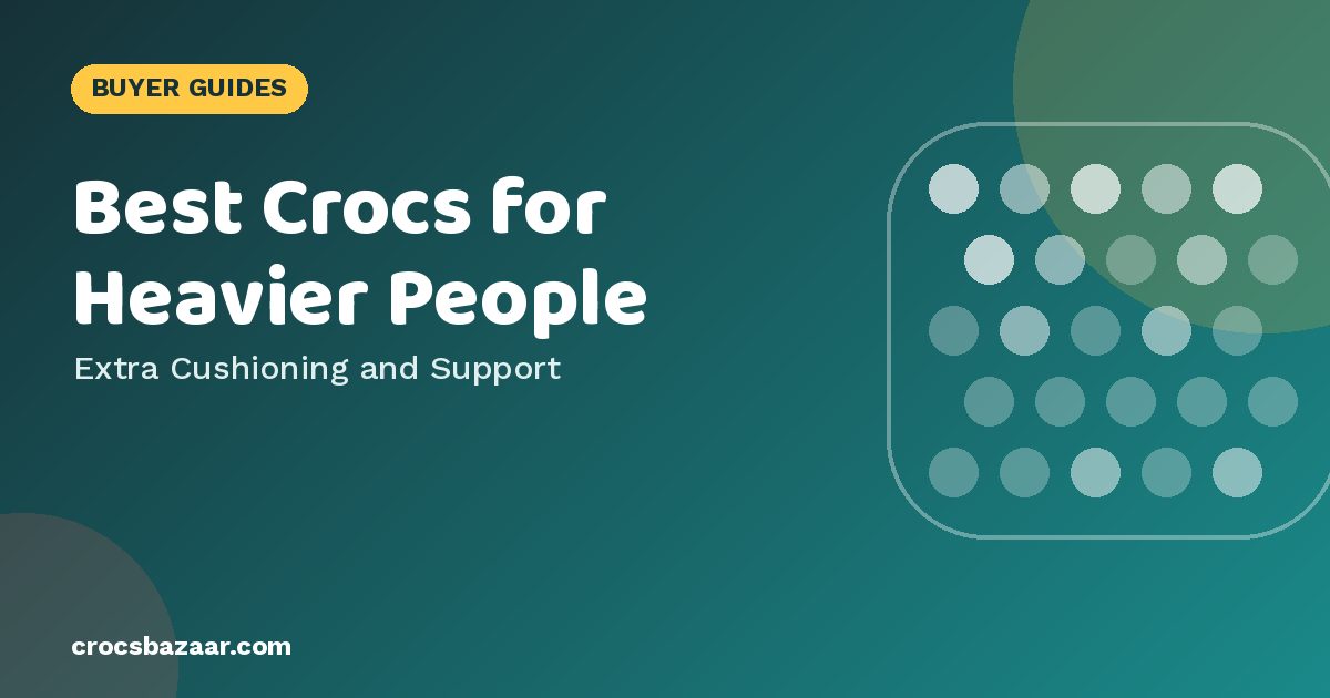 Best Crocs for Heavier People — Extra Cushioning and Support
