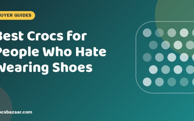 Best Crocs for People Who Hate Wearing Shoes