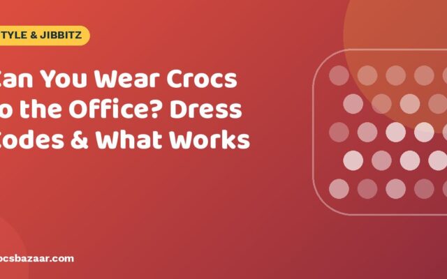Can You Wear Crocs to the Office? Dress Codes & What Works