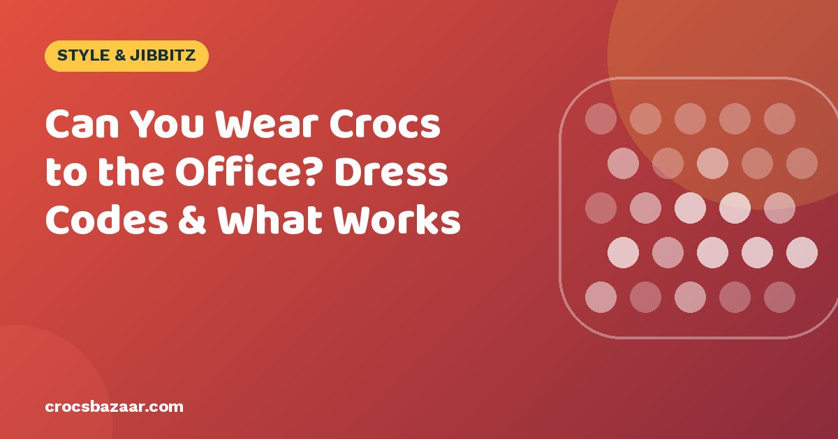Can You Wear Crocs to the Office? Dress Codes & What Works