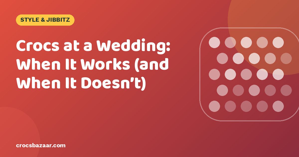 Crocs at a Wedding: When It Works (and When It Doesn’t)