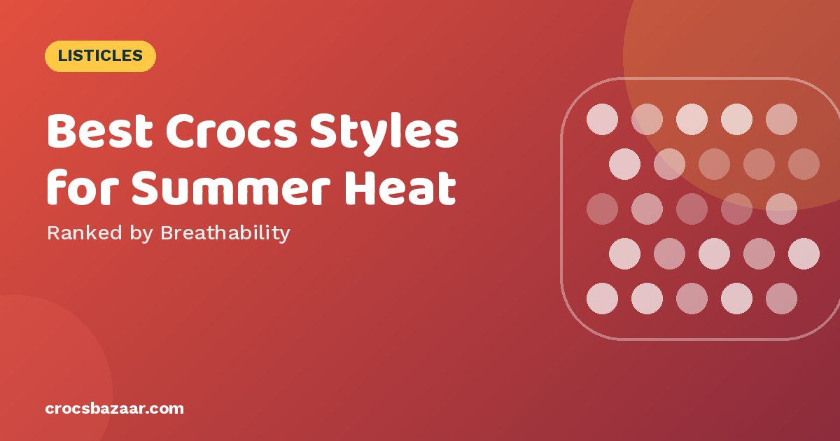 Best Crocs Styles for Summer Heat — Ranked by Breathability
