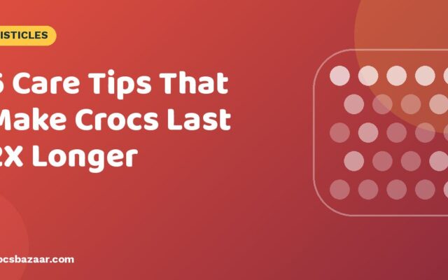 6 Care Tips That Make Crocs Last 2X Longer