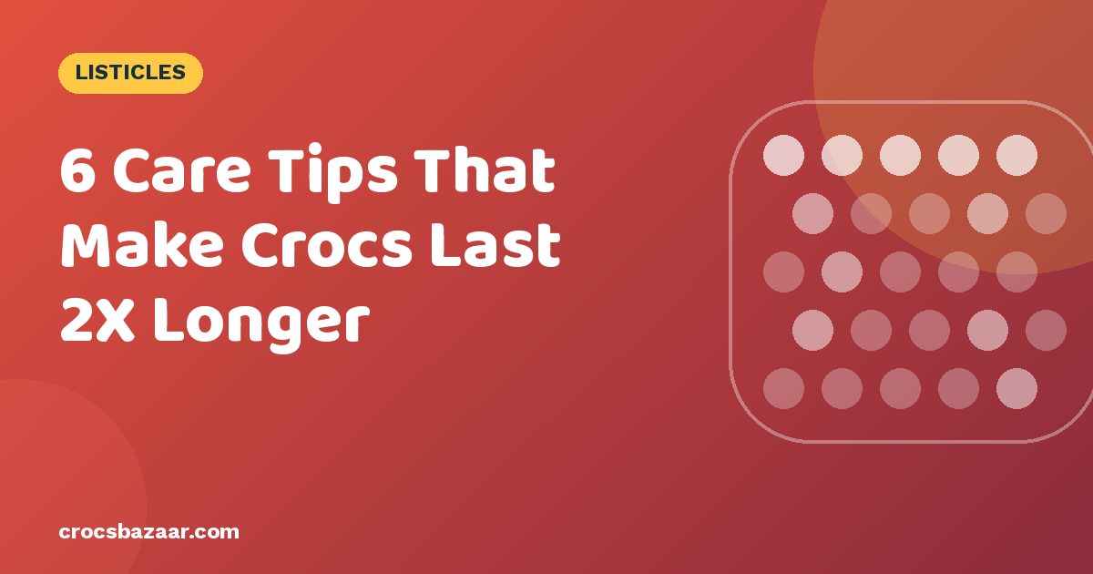 6 Care Tips That Make Crocs Last 2X Longer