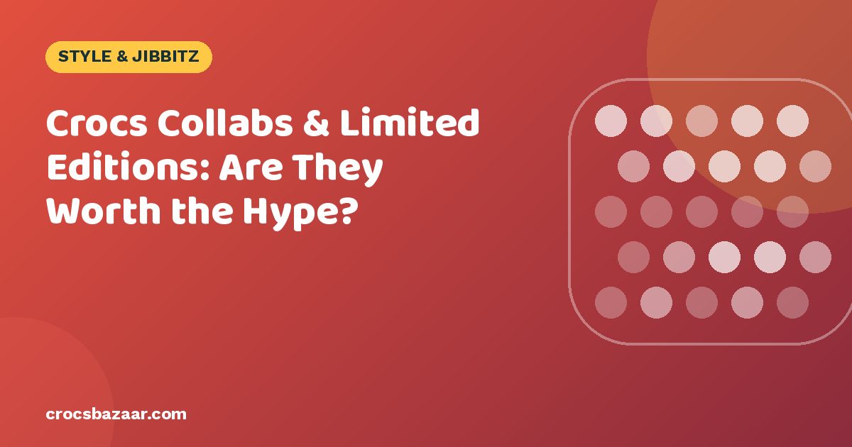 Crocs Collabs & Limited Editions: Are They Worth the Hype?