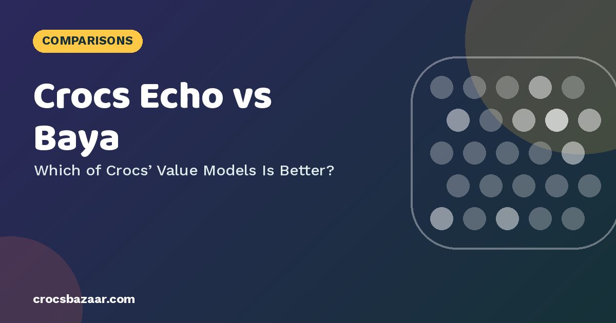 Crocs Echo vs Baya — Which of Crocs’ Value Models Is Better?