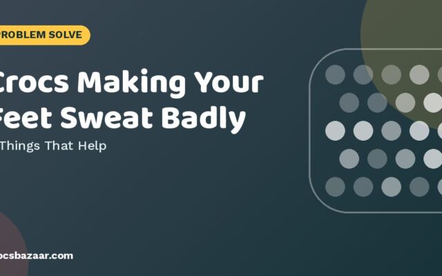 Crocs Making Your Feet Sweat Badly — 5 Things That Help