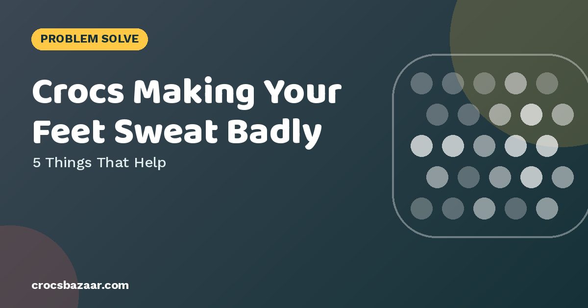 Crocs Making Your Feet Sweat Badly — 5 Things That Help
