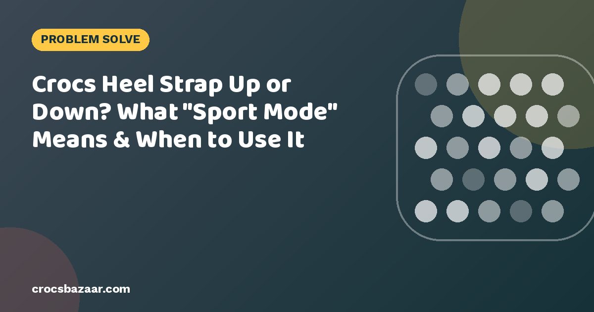 Crocs Heel Strap Up or Down? What “Sport Mode” Means & When to Use It