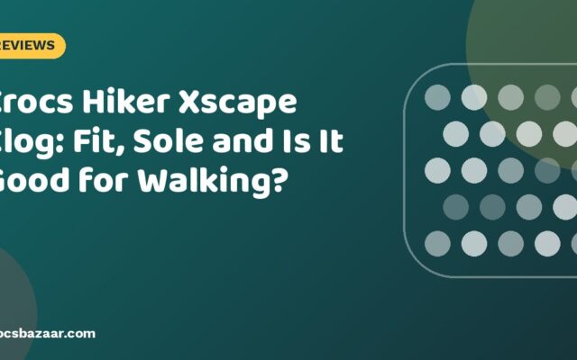 Crocs Hiker Xscape Clog: Fit, Sole and Is It Good for Walking?