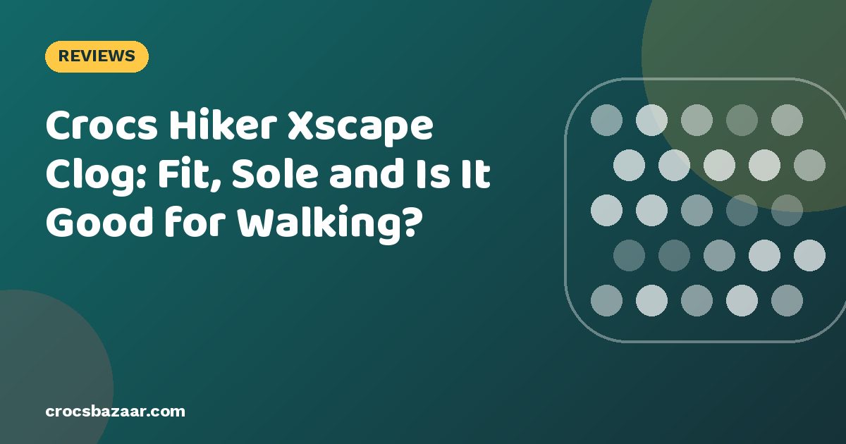 Crocs Hiker Xscape Clog: Fit, Sole and Is It Good for Walking?