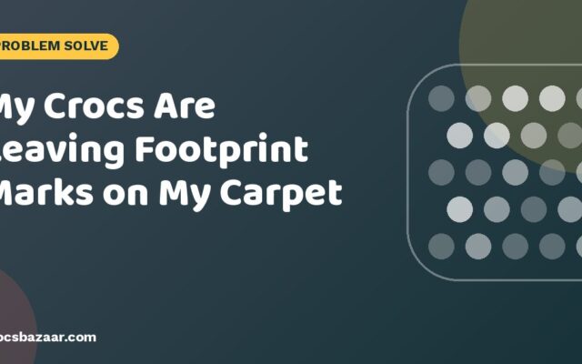 My Crocs Are Leaving Footprint Marks on My Carpet