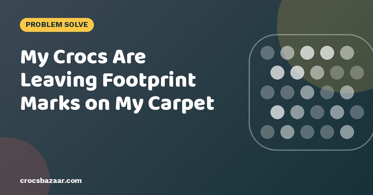 My Crocs Are Leaving Footprint Marks on My Carpet