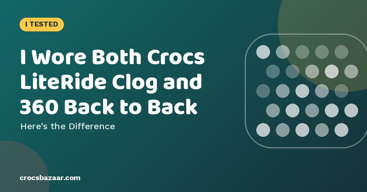 Crocs LiteRide Clog vs LiteRide 360: What’s Actually Different?