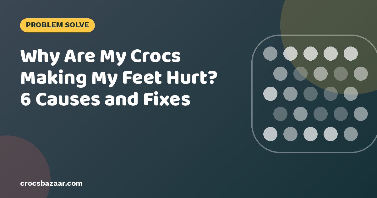 Why Are My Crocs Making My Feet Hurt? 6 Causes and Fixes