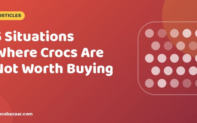 5 Situations Where Crocs Are Not Worth Buying