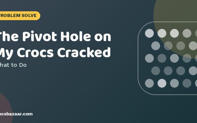 The Pivot Hole on My Crocs Cracked — What to Do