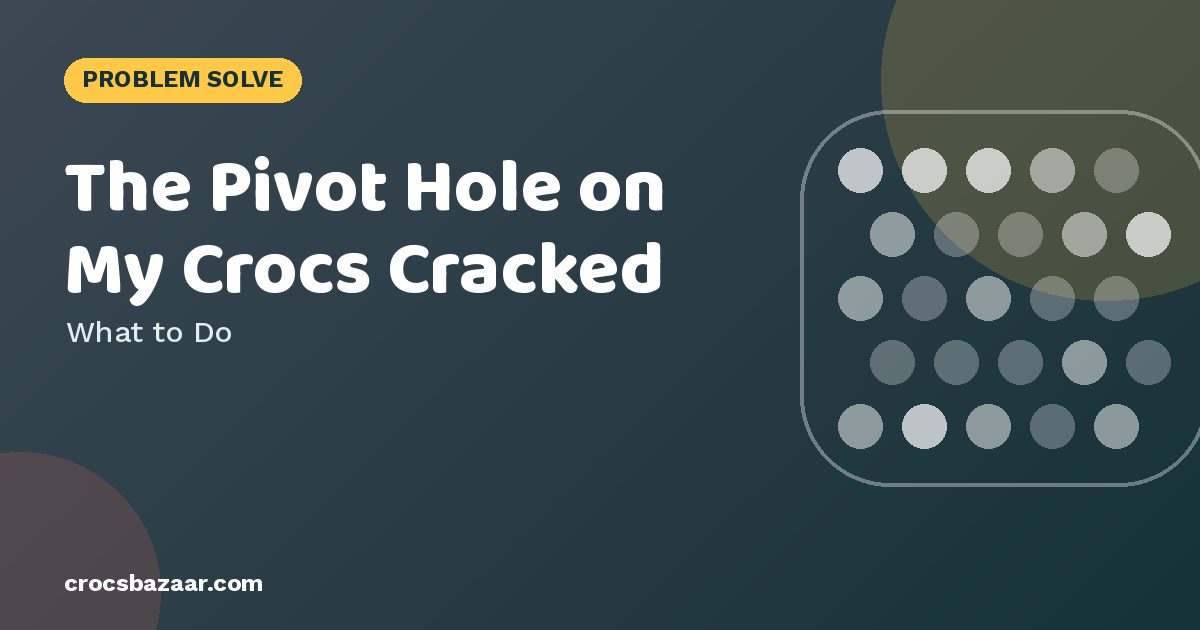 The Pivot Hole on My Crocs Cracked — What to Do
