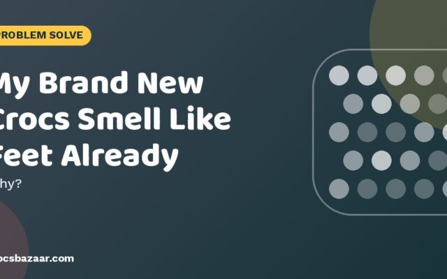 My Brand New Crocs Smell Like Feet Already — Why?