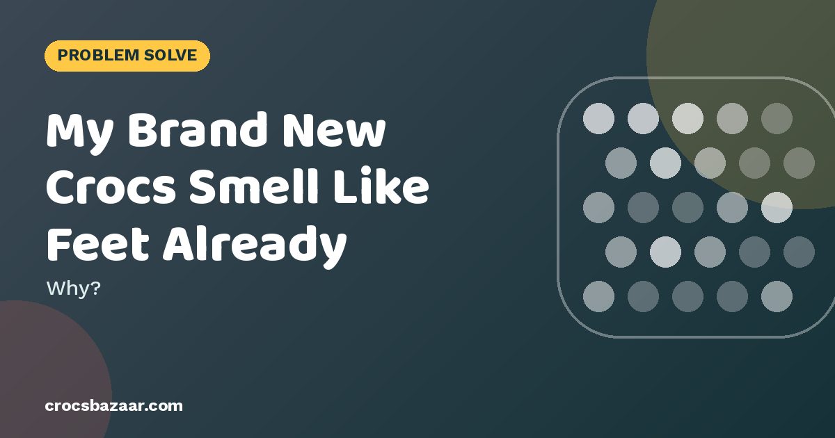 My Brand New Crocs Smell Like Feet Already — Why?
