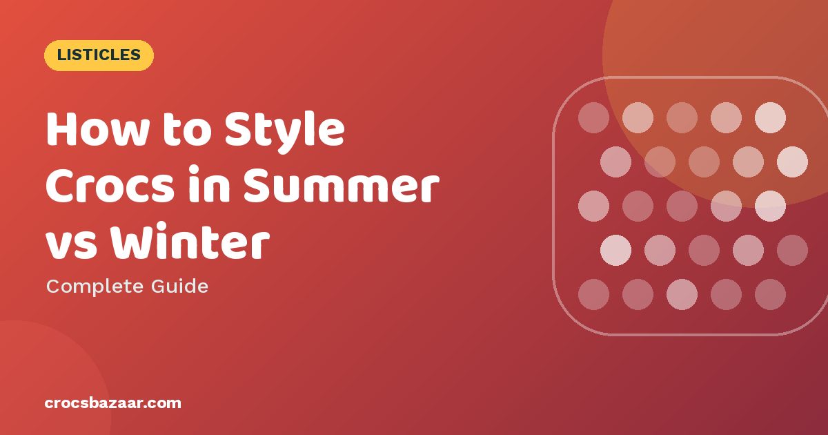 How to Style Crocs in Summer vs Winter — Complete Guide
