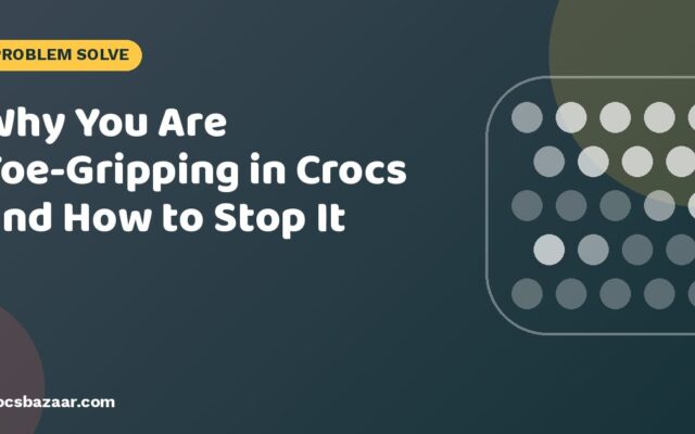 Why You Are Toe-Gripping in Crocs and How to Stop It
