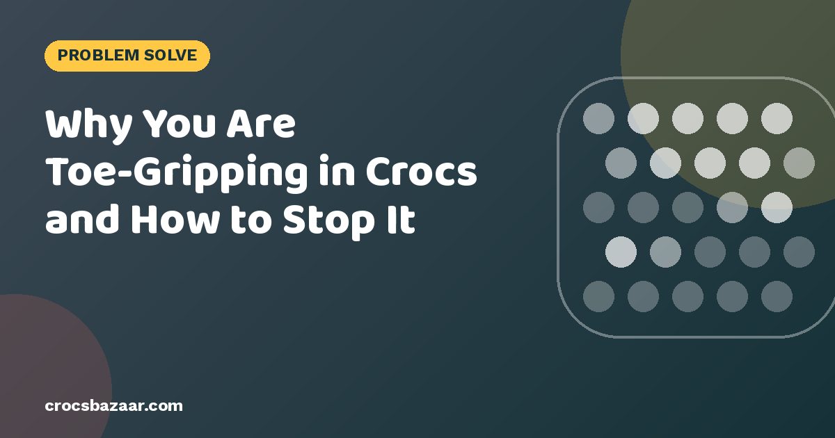 Why You Are Toe-Gripping in Crocs and How to Stop It