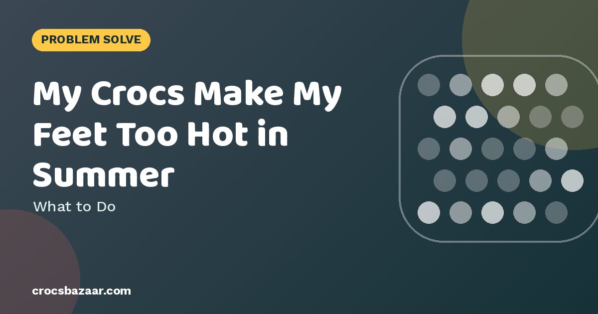 My Crocs Make My Feet Too Hot in Summer — What to Do