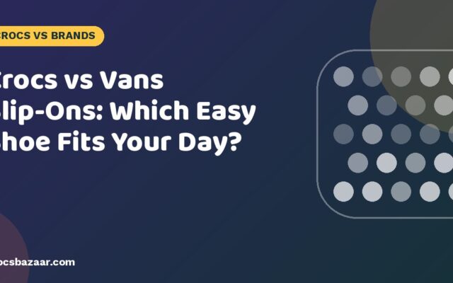 Crocs vs Vans Slip-Ons: Which Easy Shoe Fits Your Day?
