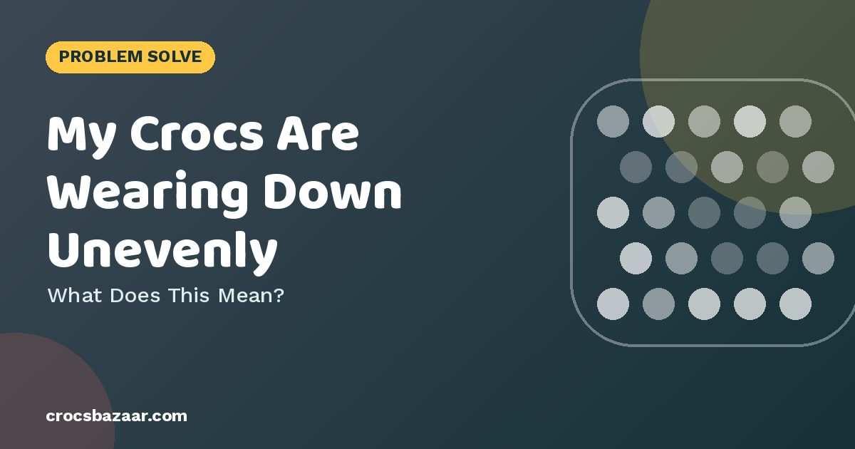 My Crocs Are Wearing Down Unevenly — What Does This Mean?