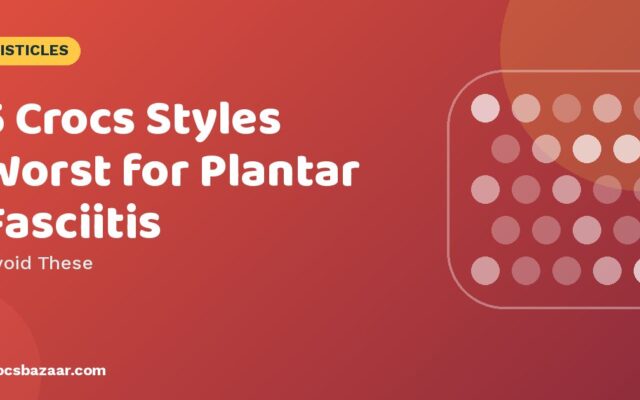 5 Crocs Styles Worst for Plantar Fasciitis — Avoid These