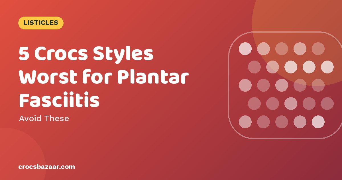 5 Crocs Styles Worst for Plantar Fasciitis — Avoid These