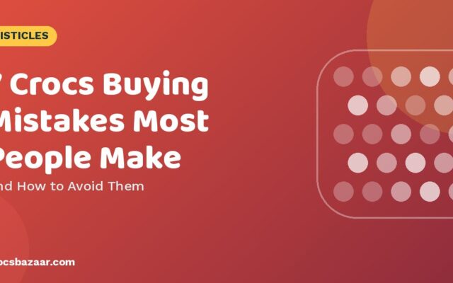7 Crocs Buying Mistakes Most People Make — And How to Avoid Them