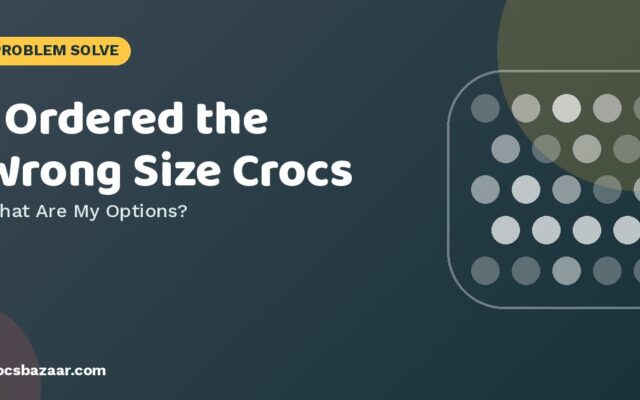 Ordered the Wrong Size Crocs? Your Options