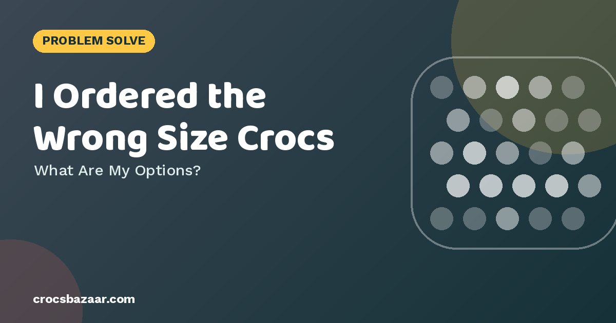 Ordered the Wrong Size Crocs? Your Options
