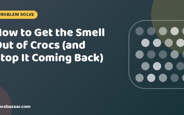 How to Get the Smell Out of Crocs (and Stop It Coming Back)
