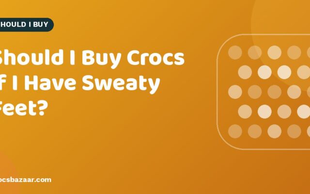 Should I Buy Crocs if I Have Sweaty Feet?